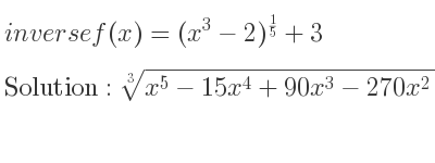 The inverse of f(x)=(x^3-2)^{1/5}+3 is cube root of x^5-15x^4+90x^3-270x^2+405x-241